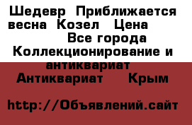 Шедевр “Приближается весна“ Козел › Цена ­ 150 000 - Все города Коллекционирование и антиквариат » Антиквариат   . Крым